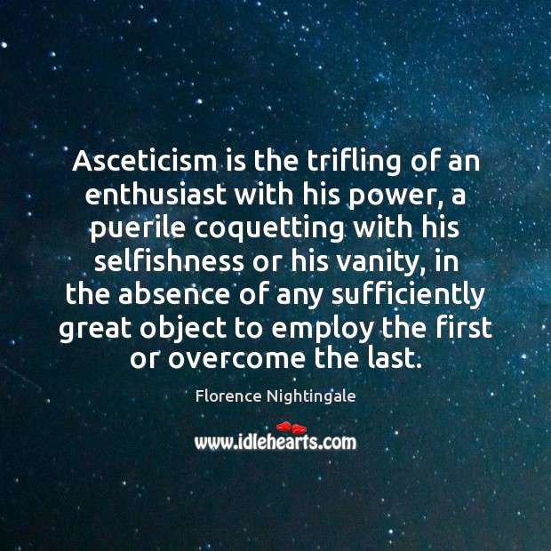 Asceticism is the trifling of an enthusiast with his power, a puerile Image