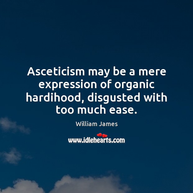 Asceticism may be a mere expression of organic hardihood, disgusted with too much ease. William James Picture Quote