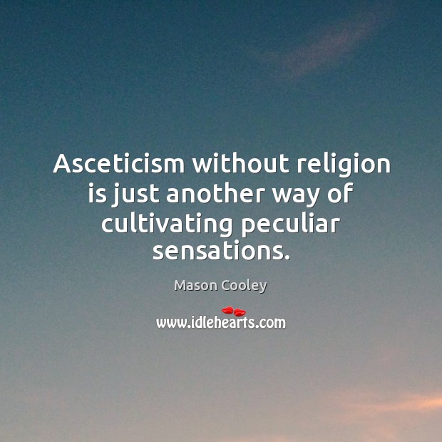 Asceticism without religion is just another way of cultivating peculiar sensations. Mason Cooley Picture Quote