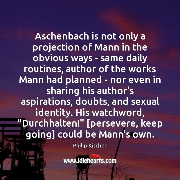 Aschenbach is not only a projection of Mann in the obvious ways Philip Kitcher Picture Quote