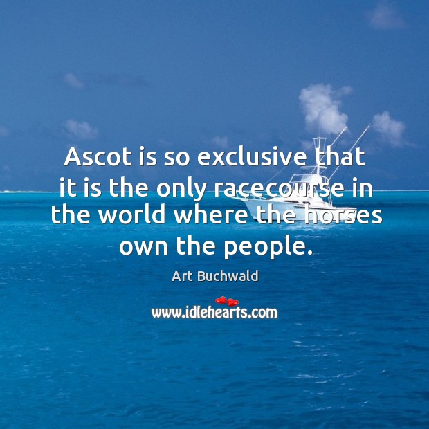 Ascot is so exclusive that it is the only racecourse in the Art Buchwald Picture Quote