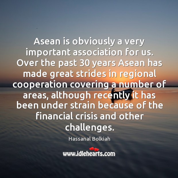 Asean is obviously a very important association for us. Over the past 30 years Hassanal Bolkiah Picture Quote