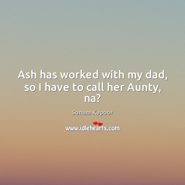 Ash has worked with my dad, so I have to call her Aunty, na? Sonam Kapoor Picture Quote