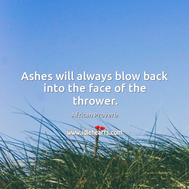 Ashes will always blow back into the face of the thrower. Image