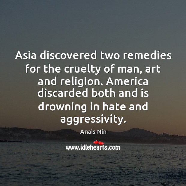 Asia discovered two remedies for the cruelty of man, art and religion. Anais Nin Picture Quote