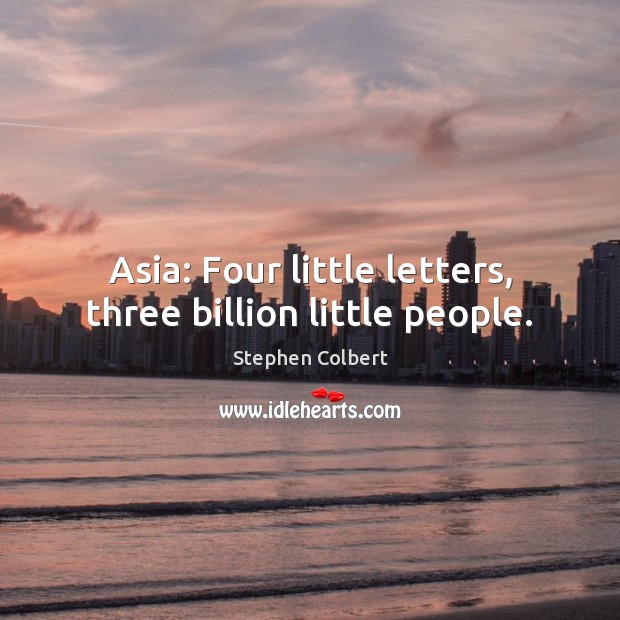 Asia: Four little letters, three billion little people. Stephen Colbert Picture Quote