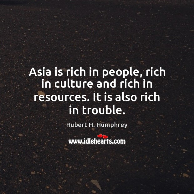 Asia is rich in people, rich in culture and rich in resources. It is also rich in trouble. Culture Quotes Image