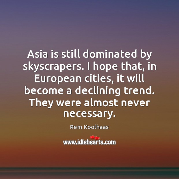 Asia is still dominated by skyscrapers. I hope that, in European cities, Rem Koolhaas Picture Quote