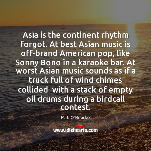 Asia is the continent rhythm forgot. At best Asian music is off-brand P. J. O’Rourke Picture Quote