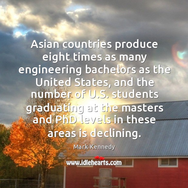 Asian countries produce eight times as many engineering bachelors as the united states Mark Kennedy Picture Quote