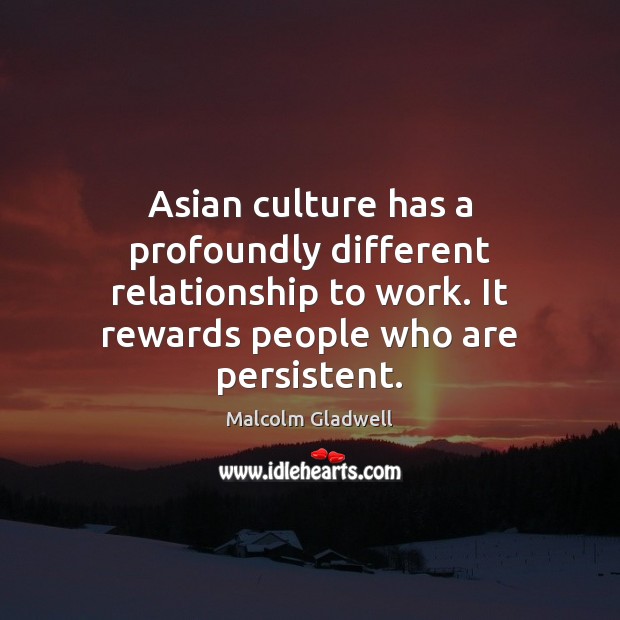 Asian culture has a profoundly different relationship to work. It rewards people Malcolm Gladwell Picture Quote