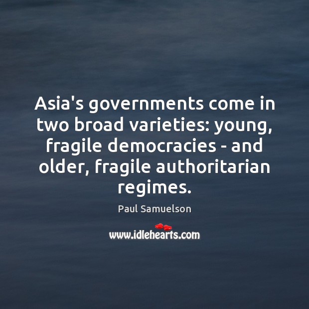 Asia’s governments come in two broad varieties: young, fragile democracies – and Paul Samuelson Picture Quote