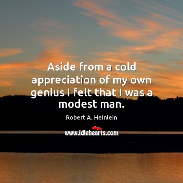 Aside from a cold appreciation of my own genius I felt that I was a modest man. Robert A. Heinlein Picture Quote