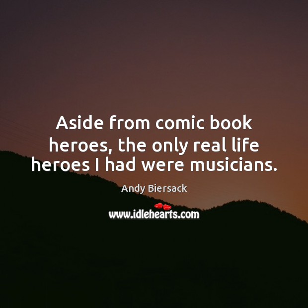 Aside from comic book heroes, the only real life heroes I had were musicians. Real Life Quotes Image