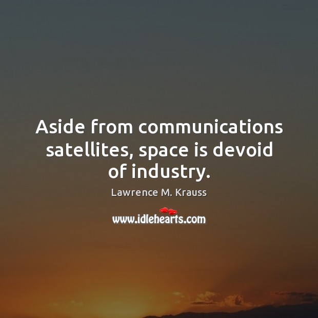 Aside from communications satellites, space is devoid of industry. Image