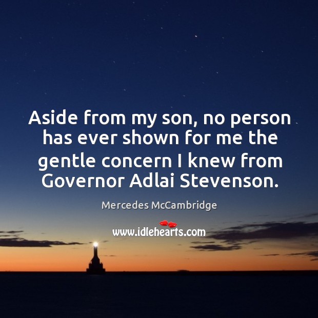 Aside from my son, no person has ever shown for me the gentle concern I knew from governor adlai stevenson. Mercedes McCambridge Picture Quote