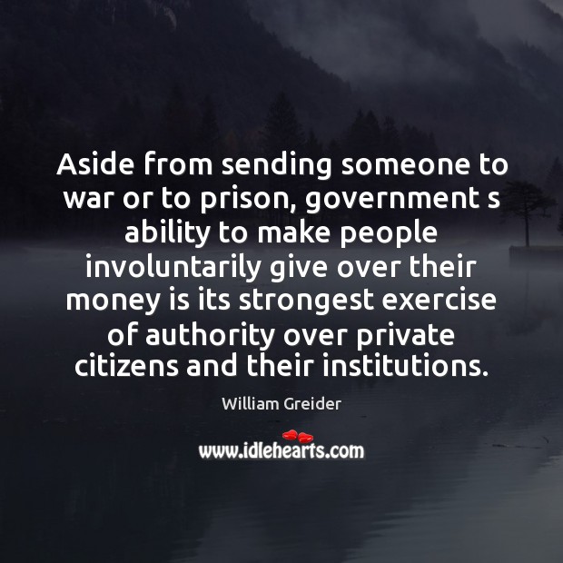 Aside from sending someone to war or to prison, government s ability William Greider Picture Quote