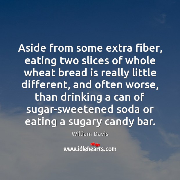 Aside from some extra fiber, eating two slices of whole wheat bread William Davis Picture Quote