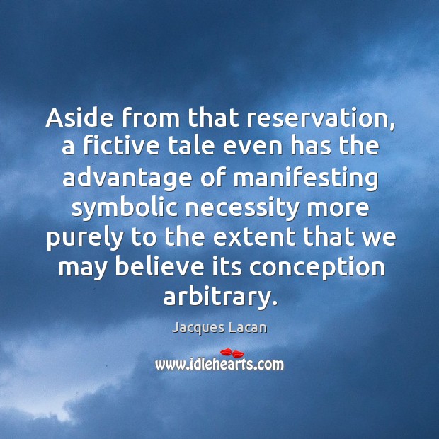 Aside from that reservation, a fictive tale even has the advantage of manifesting symbolic 