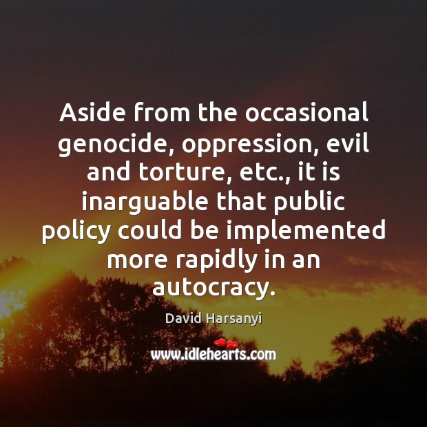 Aside from the occasional genocide, oppression, evil and torture, etc., it is David Harsanyi Picture Quote