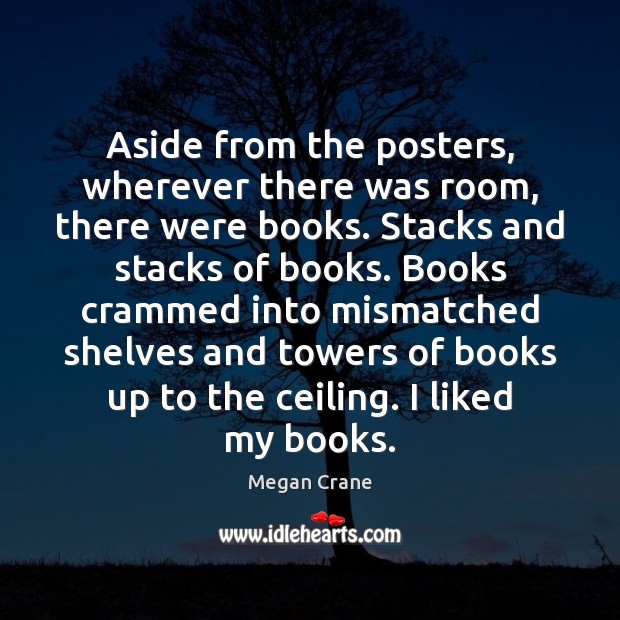 Aside from the posters, wherever there was room, there were books. Stacks Megan Crane Picture Quote