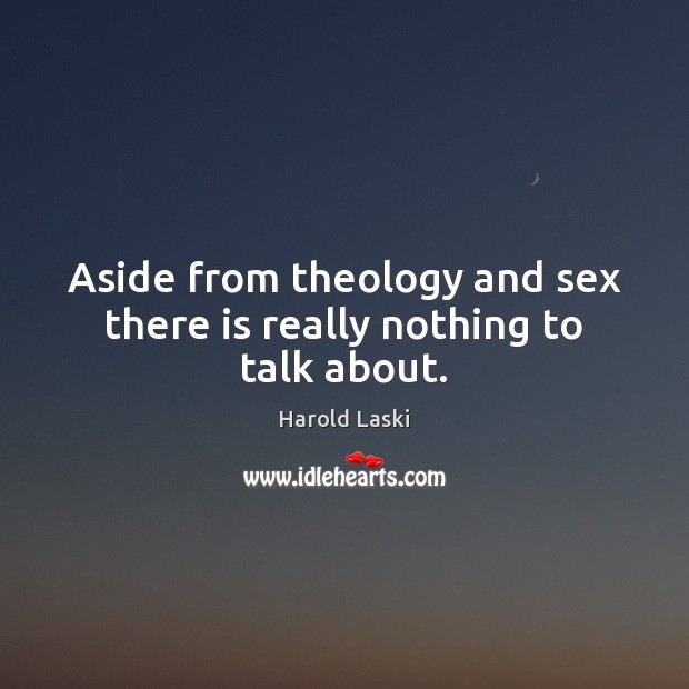 Aside from theology and sex there is really nothing to talk about. Harold Laski Picture Quote