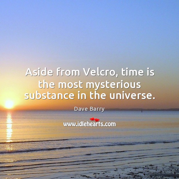 Aside from Velcro, time is the most mysterious substance in the universe. Image