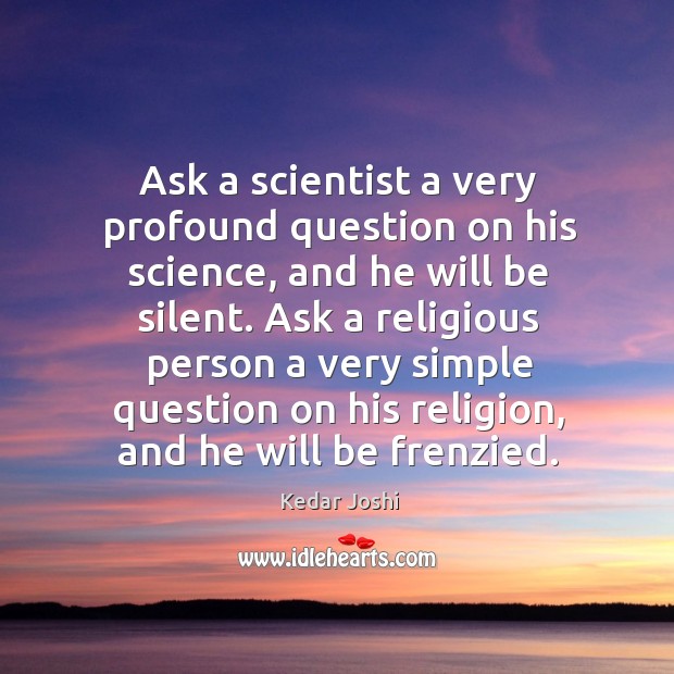 Ask a scientist a very profound question on his science, and he Kedar Joshi Picture Quote
