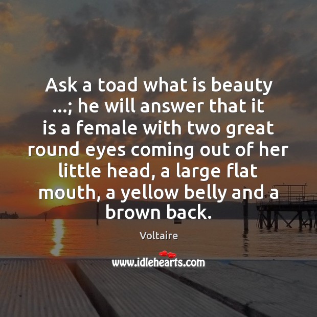 Ask a toad what is beauty …; he will answer that it is Voltaire Picture Quote