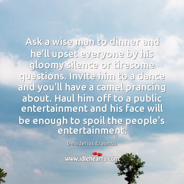 Ask a wise man to dinner and he’ll upset everyone by his Desiderius Erasmus Picture Quote