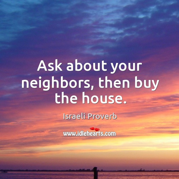 Ask about your neighbors, then buy the house. Israeli Proverbs Image