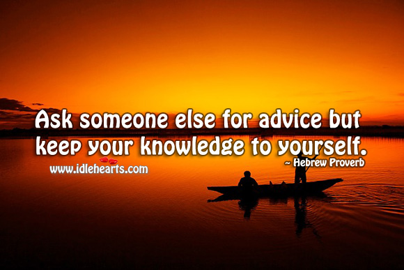 Ask someone else for advice but keep your knowledge to yourself. Hebrew Proverbs Image