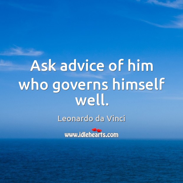 Ask advice of him who governs himself well. Leonardo da Vinci Picture Quote