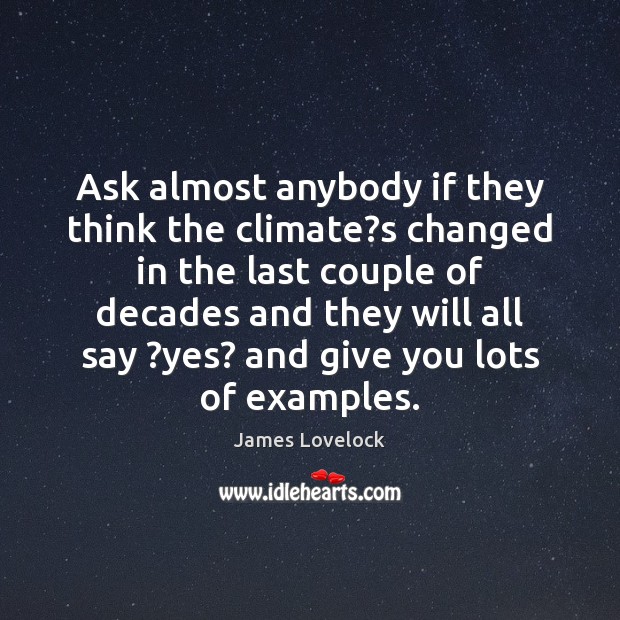 Ask almost anybody if they think the climate?s changed in the James Lovelock Picture Quote