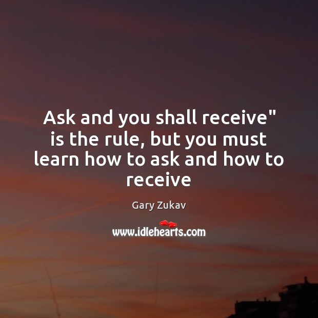 Ask and you shall receive” is the rule, but you must learn how to ask and how to receive Image