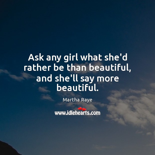Ask any girl what she’d rather be than beautiful, and she’ll say more beautiful. Image