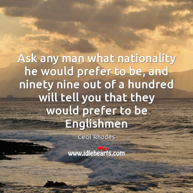 Ask any man what nationality he would prefer to be, and ninety Cecil Rhodes Picture Quote