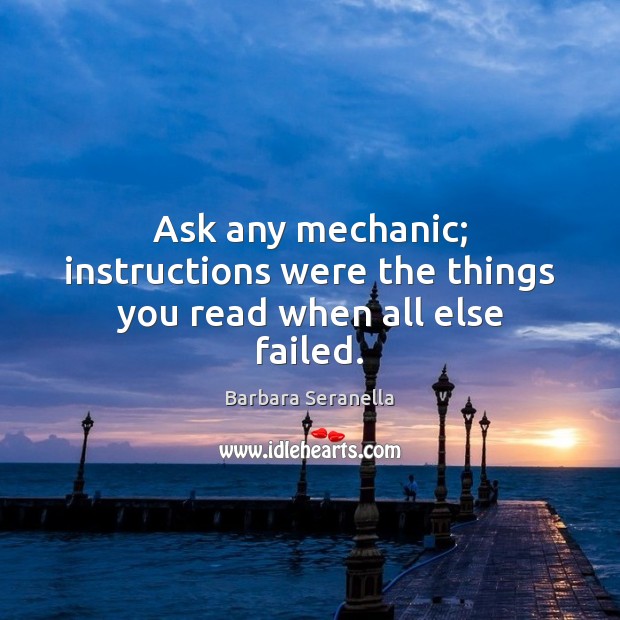 Ask any mechanic; instructions were the things you read when all else failed. Barbara Seranella Picture Quote