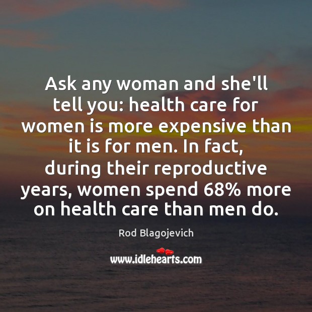 Ask any woman and she’ll tell you: health care for women is Rod Blagojevich Picture Quote