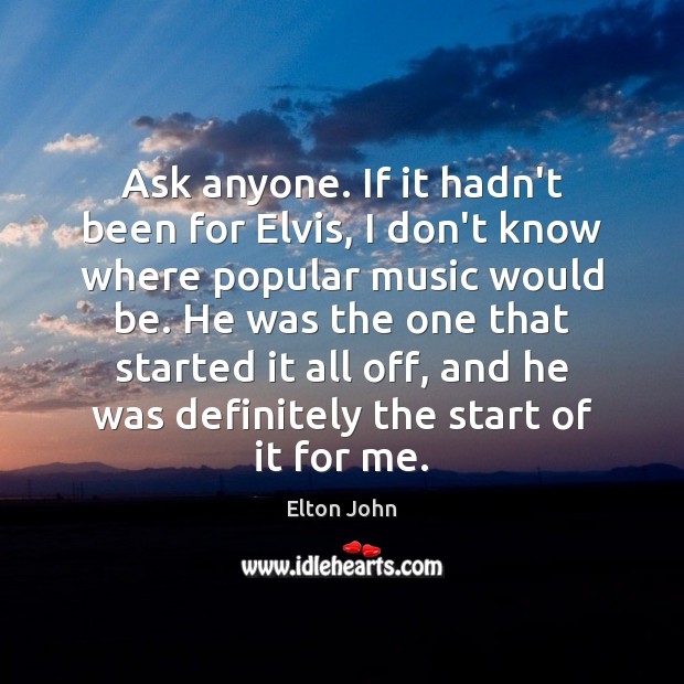 Ask anyone. If it hadn’t been for Elvis, I don’t know where Image