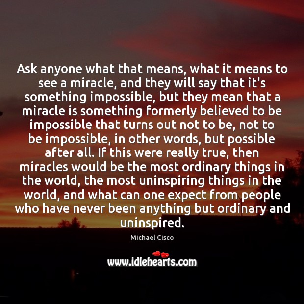 Ask anyone what that means, what it means to see a miracle, Michael Cisco Picture Quote
