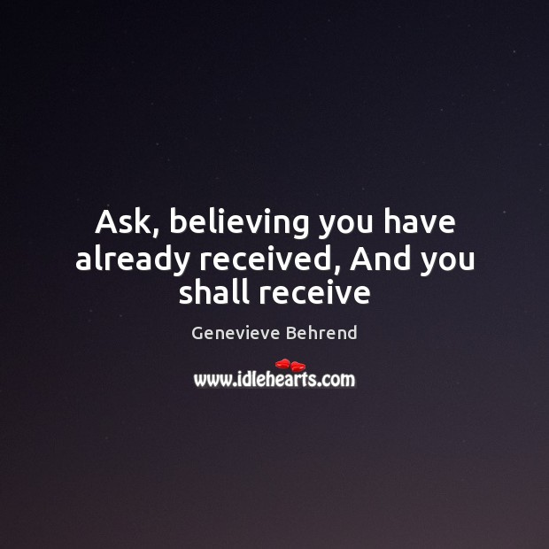 Ask, believing you have already received, And you shall receive Genevieve Behrend Picture Quote