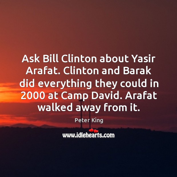Ask bill clinton about yasir arafat. Clinton and barak did everything they could in Peter King Picture Quote