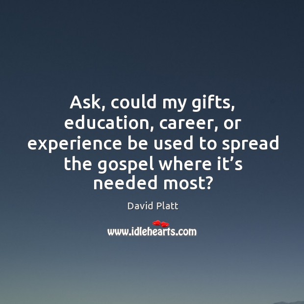 Ask, could my gifts, education, career, or experience be used to spread David Platt Picture Quote