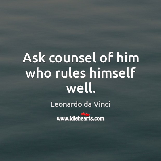 Ask counsel of him who rules himself well. Leonardo da Vinci Picture Quote