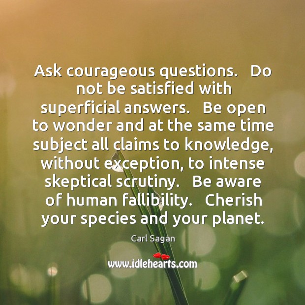 Ask courageous questions.   Do not be satisfied with superficial answers.   Be open Carl Sagan Picture Quote
