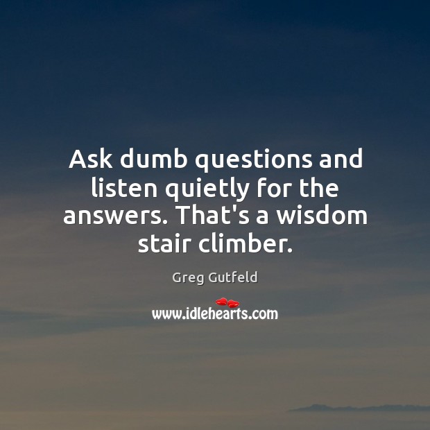 Ask dumb questions and listen quietly for the answers. That’s a wisdom stair climber. Image