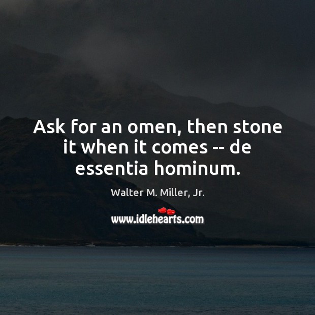 Ask for an omen, then stone it when it comes — de essentia hominum. Walter M. Miller, Jr. Picture Quote