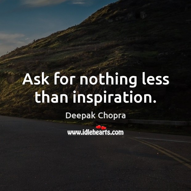 Ask for nothing less than inspiration. Image
