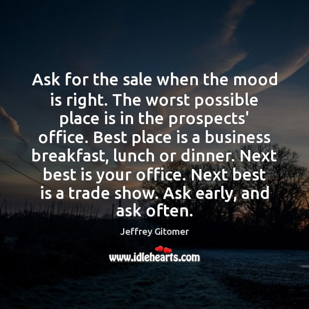 Ask for the sale when the mood is right. The worst possible Jeffrey Gitomer Picture Quote